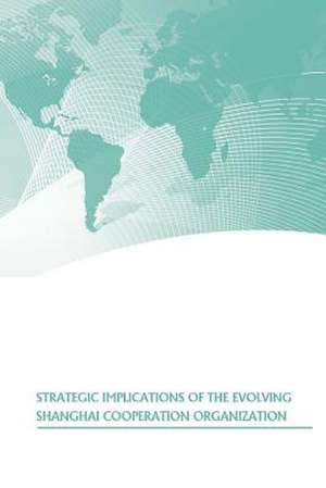 Strategic Implications of the Evolving Shanghai Cooperation Organization de U. S. Army War College Press