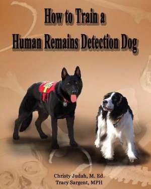 How to Train a Human Remains Detection Dog de Christy Judah M. Ed