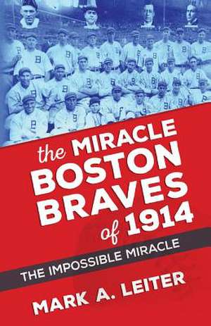 The Miracle Boston Braves of 1914 de MR Mark a. Leiter