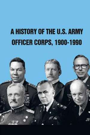 A History of the U.S. Army Officer Corps, 1900-1990 de Strategic Studies Institute