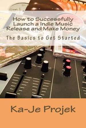 How to Successfully Launch a Indie Music Release and Make Money de Projek, Ka-Je