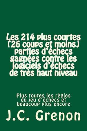 Les 214 Plus Courtes (26 Coups Et Moins) Parties D'Ehecs Gagnees Contre Les Logiciels D'Echecs de Tres Haut Niveau de J. C. Grenon