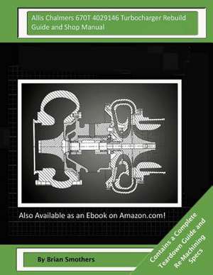 Allis Chalmers 670t 4029146 Turbocharger Rebuild Guide and Shop Manual de Brian Smothers