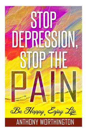 Stop Depression, Stop the Pain de Anthony Worthington