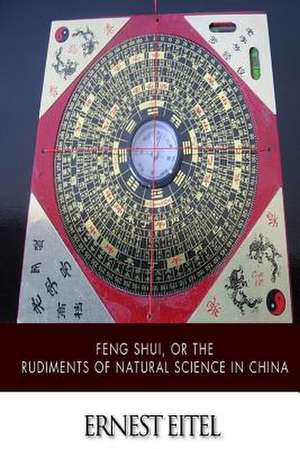 Feng Shui, or the Rudiments of Natural Science in China de Ernest Eitel