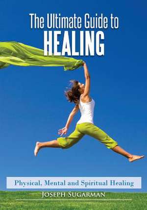 The Ultimate Guide to Healing de MR Joseph Sugarman