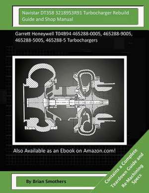 Navistar Dt358 3218953r91 Turbocharger Rebuild Guide and Shop Manual de Brian Smothers