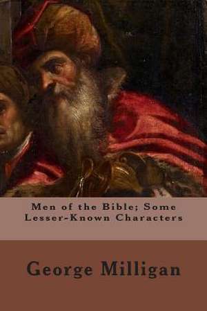 Men of the Bible; Some Lesser-Known Characters de George Milligan