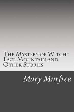 The Mystery of Witch-Face Mountain and Other Stories de Mary Noailles Murfree