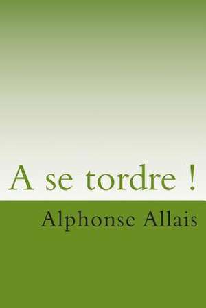 A Se Tordre ! de M. Alphonse Allais