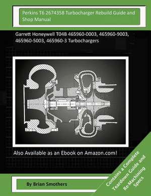 Perkins T6 2674358 Turbocharger Rebuild Guide and Shop Manual de Brian Smothers