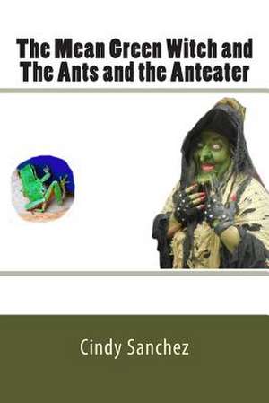 The Mean Green Witch and the Ants and the Anteater de Cindy Sanchez