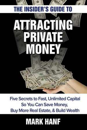 The Insider's Guide to Attracting Private Money de Mark Hanf