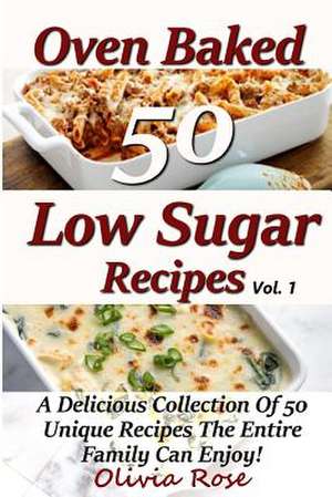 Low Sugar Oven Baked Recipes Vol 1 - A Delicious Collection of 50 Unique Recipes the Entire Family Can Enjoy! de Olivia Rose