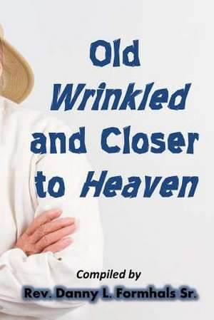 Old, Wrinkled, and Closer to Heaven de Danny L. Formhals