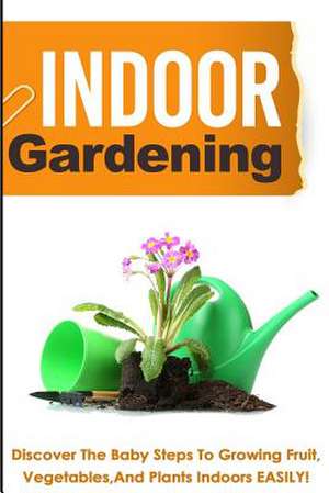 Indoor Gardening ? Discover the Baby Steps to Growing Fruit, Vegetables, and PL de Barbara Glidewell