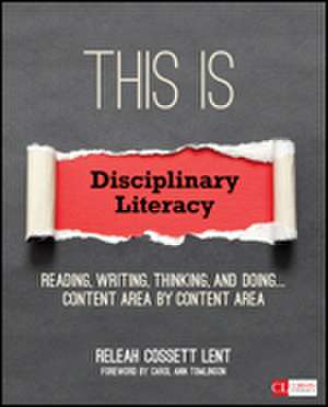 This Is Disciplinary Literacy: Reading, Writing, Thinking, and Doing . . . Content Area by Content Area de ReLeah Cossett Lent