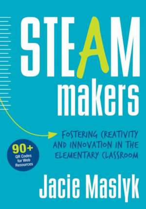 STEAM Makers: Fostering Creativity and Innovation in the Elementary Classroom de Jacie Maslyk