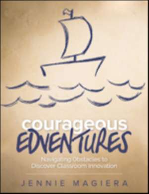 Courageous Edventures: Navigating Obstacles to Discover Classroom Innovation de Jennie Magiera