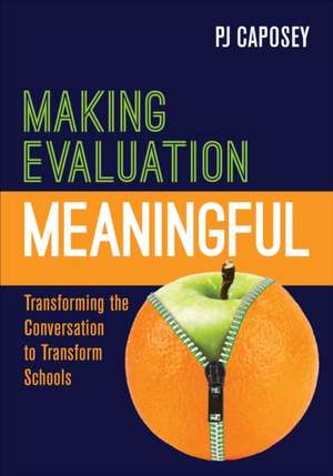 Making Evaluation Meaningful: Transforming the Conversation to Transform Schools de P J Caposey