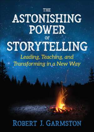 The Astonishing Power of Storytelling: Leading, Teaching, and Transforming in a New Way de Robert John Garmston