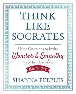 Think Like Socrates: Using Questions to Invite Wonder and Empathy Into the Classroom, Grades 4-12 de Shanna Peeples