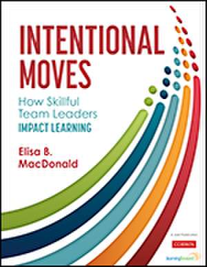 Intentional Moves: How Skillful Team Leaders Impact Learning de Elisa B. MacDonald