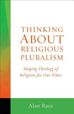 Thinking about Religious Pluralism: Shaping Theology of Religions for Our Times de Alan Race