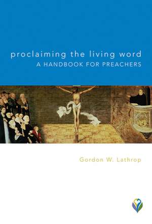 Proclaiming the Living Word: A Handbook for Preachers de Gordon W. Lathrop