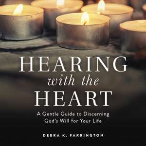 Hearing with the Heart: A Gentle Guide to Discerning God's Will for Your Life de Debra K. Farrington