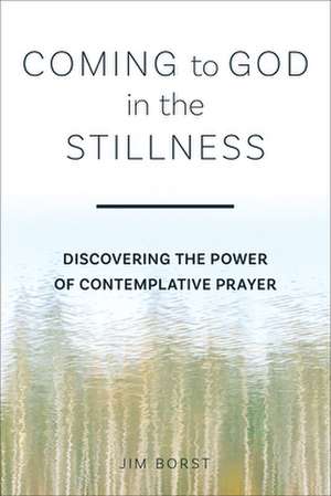 Coming to God in the Stillness: Discovering the Power of Contemplative Prayer de Jim Borst