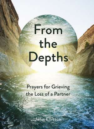 From the Depths: Prayers for Grieving the Loss of a Partner de John Elliston