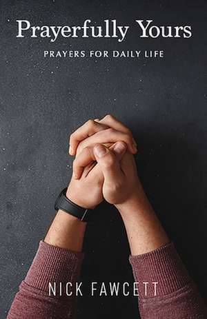 Prayerfully Yours: Prayers for Daily Life de Nick Fawcett