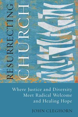 Resurrecting Church: Where Justice and Diversity Meet Radical Welcome and Healing Hope de John Cleghorn