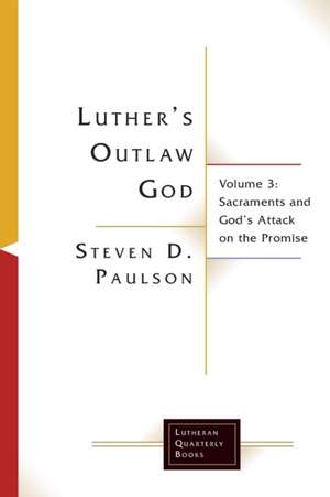 Luther's Outlaw God: Volume 3: Sacraments and God's Attack on the Promise de Steven D. Paulson