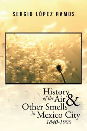 History of the Air and Other Smells in Mexico City 1840-1900 de Sergio López Ramos