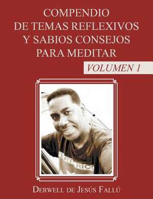 Compendio de Temas Reflexivos y Sabios Consejos Para Meditar: Volumen 1 de Derwell De Jesus Fallu