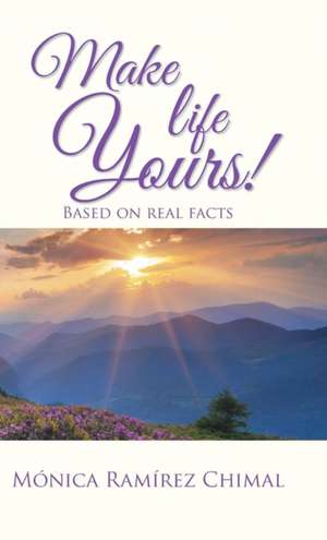 Make Life Yours!: Based on Real Facts de Monica Ramirez Chimal