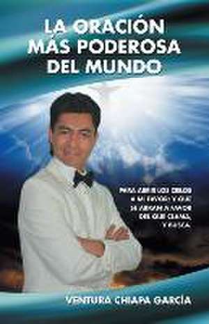 La Oracion Mas Poderosa del Mundo: Para Abrir Los Cielos a Mi Favor; Y Que Se Abran a Favor del Que Clama, y Busca. de Ventura Chiapa García