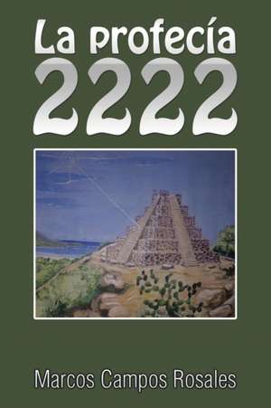 La Profecia 2222: Una Herramienta Escencial Para Hacer de Los Suenos Una Realidad de Marcos Campos Rosales
