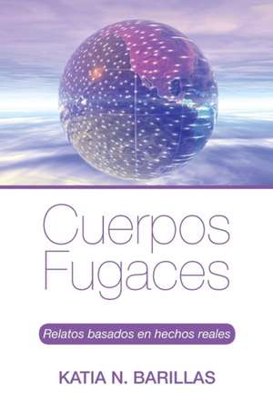 Cuerpos Fugaces: Relatos Basados En Hechos Reales de Katia N. Barillas