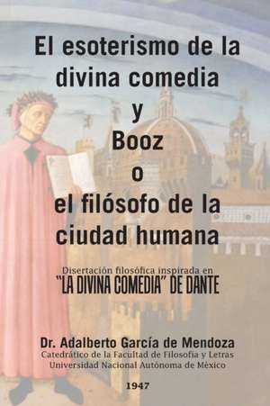 El Esoterismo de La Divina Comedia y Booz O El Filosofo de La Ciudad Humana: Disertacion Filosofica Inspirada En La Divina Comedia de Dante de Dr. Adalberto García de Mendoza