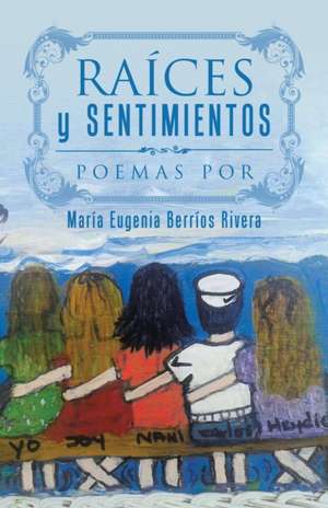 Raices y Sentimientos: Poemas Por de María Eugenia Berríos Rivera