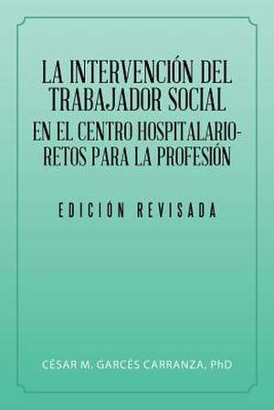 La Intervencion del Trabajador Social En El Centro Hospitalario-Retos Para La Profesion. de Garces, Cesar M. Carranza