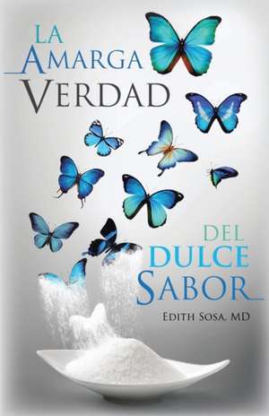 La Amarga Verdad Del Dulce Sabor de Edith Sosa MD