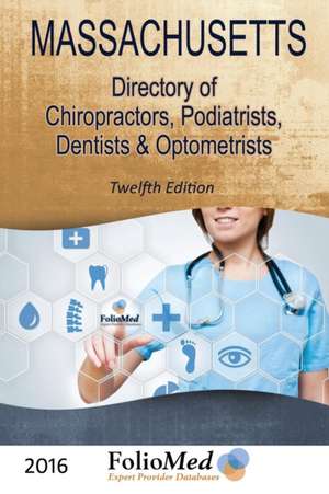 Massachusetts, Directory of Chiropractors, Podiatrists, Dentists & Optometrists 2016. 12th Ed. de Folio Associates