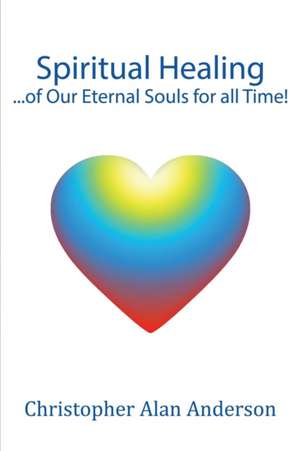 Spiritual Healing ...of Our Eternal Souls for All Time!: A Guide to Lifestyle Financial Planning de Christopher Alan Anderson