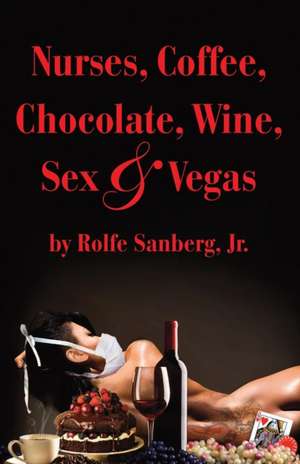 Nurses, Coffee, Chocolate, Wine, Sex & Vegas de Jr. Rolfe Sanberg