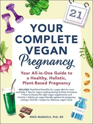 Your Complete Vegan Pregnancy: Your All-in-One Guide to a Healthy, Holistic, Plant-Based Pregnancy de Reed Mangels