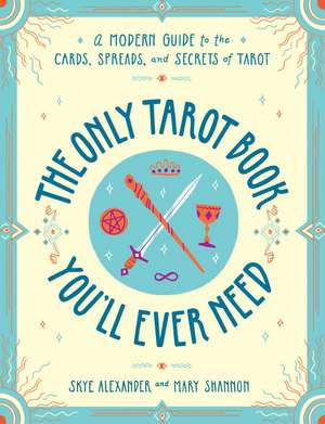 The Only Tarot Book You'll Ever Need: A Modern Guide to the Cards, Spreads, and Secrets of Tarot de Skye Alexander